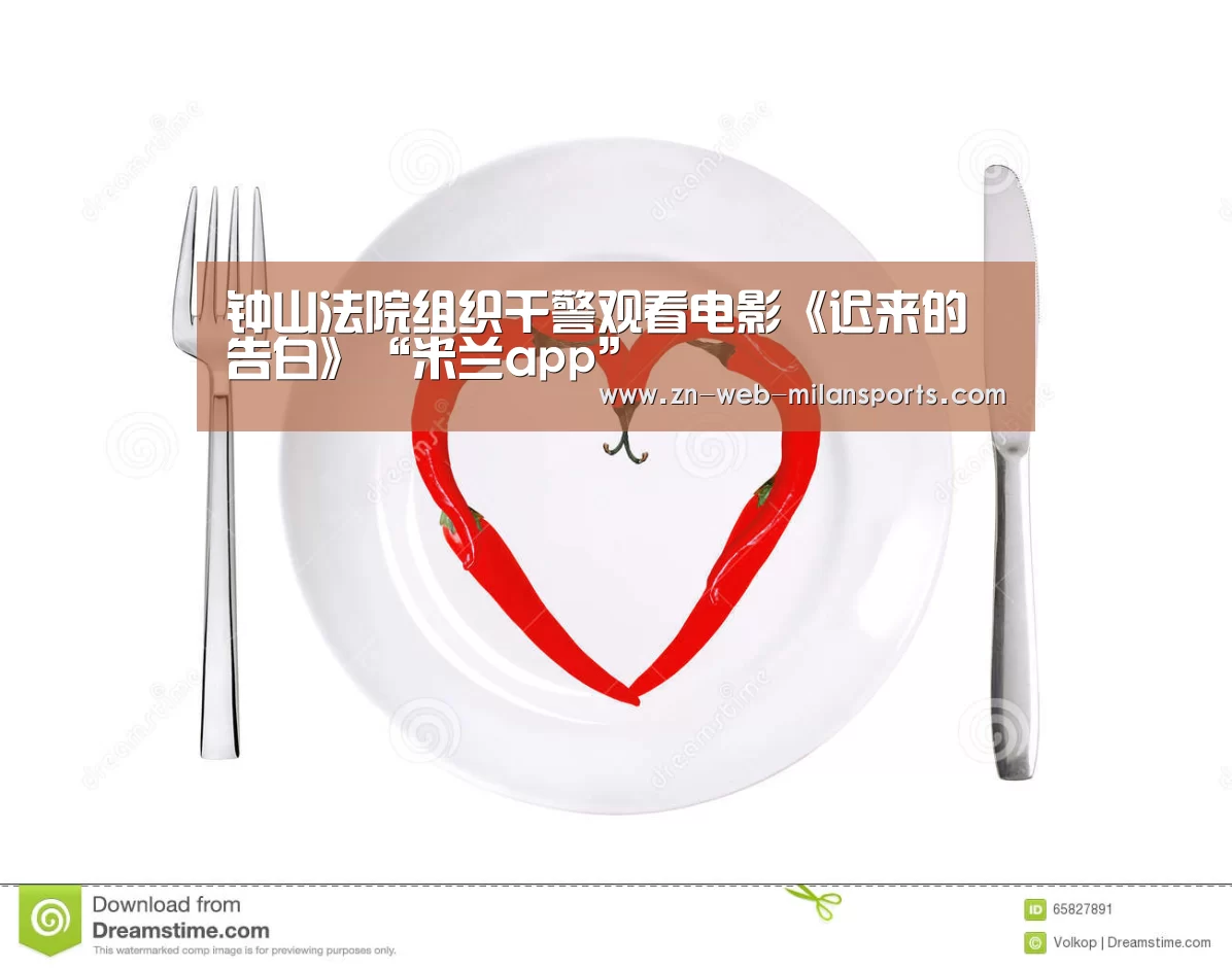 钟山法院组织干警观看电影《迟来的告白》“米兰app”(图2) 米兰体育官网下载