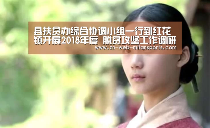 县扶贫办综合协调小组一行到红花镇开展2018年度 脱贫攻坚工作调研‘米兰体育官网下载’(图1) 米兰app