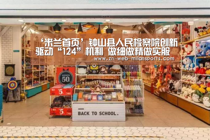 ‘米兰首页’钟山县人民检察院创新驱动“124”机制 做细做精做实服务民营企业工作(图4) 米兰app